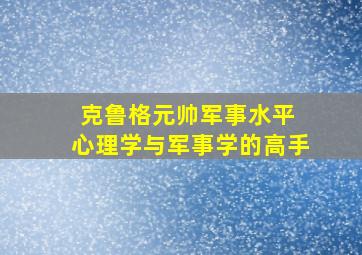 克鲁格元帅军事水平 心理学与军事学的高手